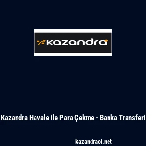 Kazandra Havale ile Para &Ccedil;ekme - Banka Transferi
