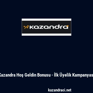 Kazandra Hoş Geldin Bonusu - İlk &Uuml;yelik Kampanyası