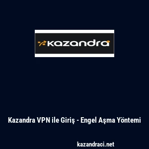 Kazandra VPN ile Giriş - Engel Aşma Y&ouml;ntemi